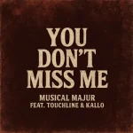 Musical Majur – You Don't Miss Me ft. Touchline & Kallo