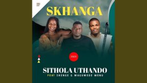 Skhanga – Sithola uthando ft Shenge & MaGumede wenu