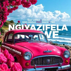Mac lopez – Ngiyazifela Ngawe (Remix) ft EMKAY, Sino Msolo, MacG & TBO