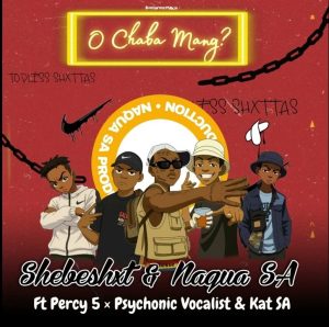 Shebeshxt702 – O Chaba Mang ft Percy 5, Naqua SA, Kat SA & Psychonic vocalist