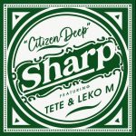 Citizen Deep – Sharp ft Tete & Leko M