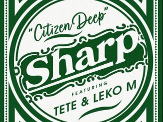 Citizen Deep – Sharp ft Tete & Leko M