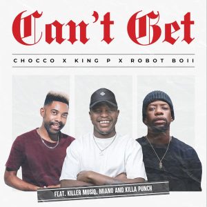 Chocco – Can't Get ft King P, Robot Boii, Killer Musiq, Miano & Killa Punch