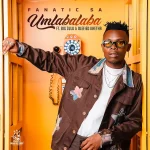 Fanatic SA – Umlabalaba Ft. Big Zulu & Olefied Khetha