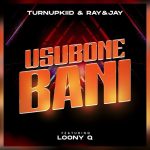 TurnUpKiid – TurnUpKiid and Ray&Jay - Usubone Bani (Official Audio) Ft. Ray&Jay & Loony Q
