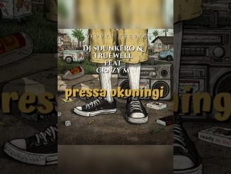DJ Sdunkero & Truewell MY9 – Pressa Okuningi ft. Crazy M