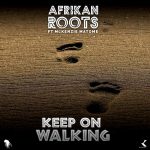 Afrikan Roots – Keep On Walking Ft. Mckenzie Matome Afrikan Roots – Keep On Walking Ft. Mckenzie Matome