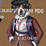 Dajiggysa, Mfana Mdu & Dj Sol K – Mr Biq