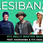 Lesibana – 071 Nelly Master Beat Ft. Kharishma & Titi Kgole Lesibana – 071 Nelly Master Beat Ft. Kharishma & Titi Kgole
