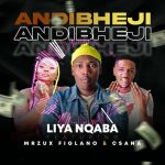 Liyanqaba – Andibheji Ft. Mr Zux Figlano & Csana Liyanqaba – Andibheji Ft. Mr Zux Figlano & Csana