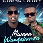 Killer T – Mwana Wandakarera Ft. Shakie Tea Killer T – Mwana Wandakarera Ft. Shakie Tea