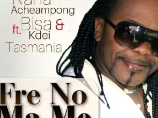 Nana Acheampong – Fre No Ma Me Ft. Bisa Kdei And Tasmania, Bisa Kdei & Tasmania
