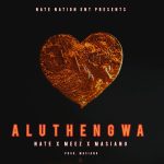Nate – Aluthengwa Ft. Meez & Masiano Nate – Aluthengwa Ft. Meez & Masiano