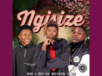 Yb Rsa, Ora N – Ngisize Ft. Wely E’m Star & Loto