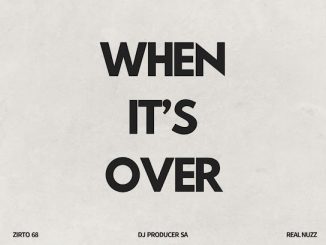 Zirto 68 – When It’S Over Ft. Dj Producer Sa & Real Nuzz